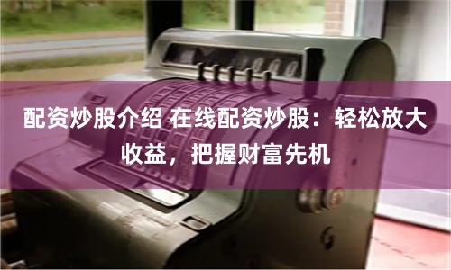 配资炒股介绍 在线配资炒股：轻松放大收益，把握财富先机
