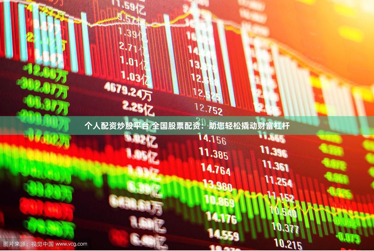 个人配资炒股平台 全国股票配资：助您轻松撬动财富杠杆