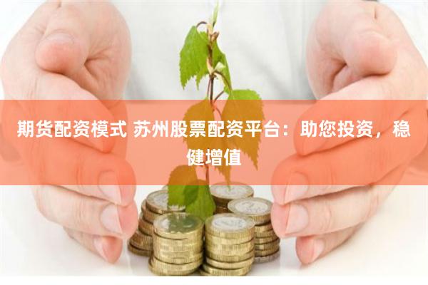 期货配资模式 苏州股票配资平台：助您投资，稳健增值