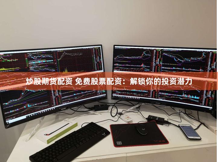 炒股期货配资 免费股票配资：解锁你的投资潜力