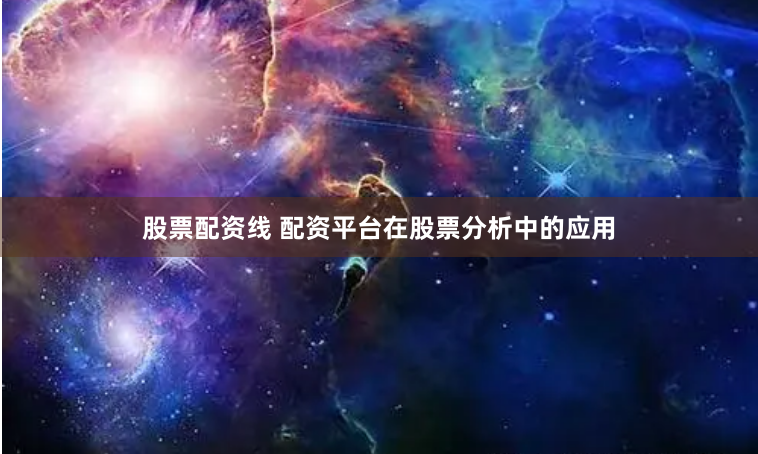 股票配资线 配资平台在股票分析中的应用