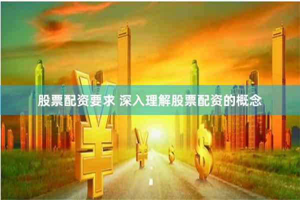 股票配资要求 深入理解股票配资的概念