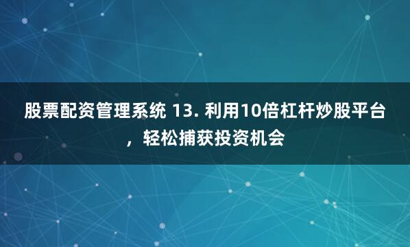 股票配资管理系统 13. 利用10倍杠杆炒股平台，轻松捕获投资机会