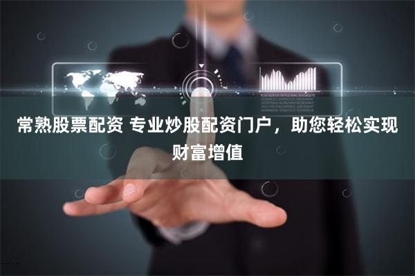 常熟股票配资 专业炒股配资门户，助您轻松实现财富增值