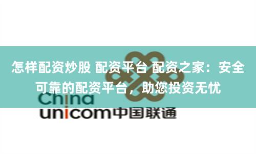 怎样配资炒股 配资平台 配资之家：安全可靠的配资平台，助您投资无忧