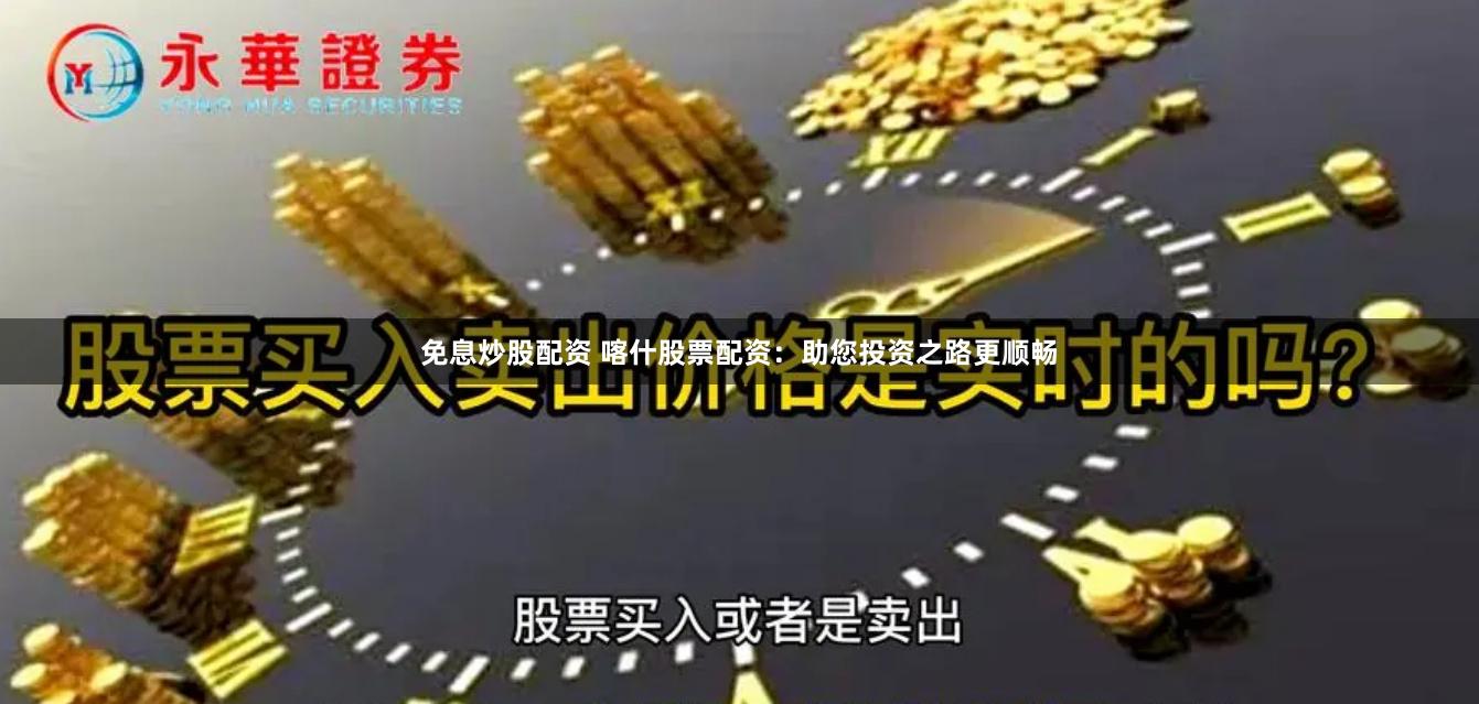 免息炒股配资 喀什股票配资：助您投资之路更顺畅