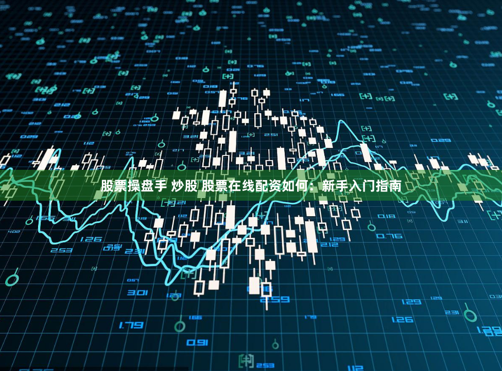 股票操盘手 炒股 股票在线配资如何：新手入门指南