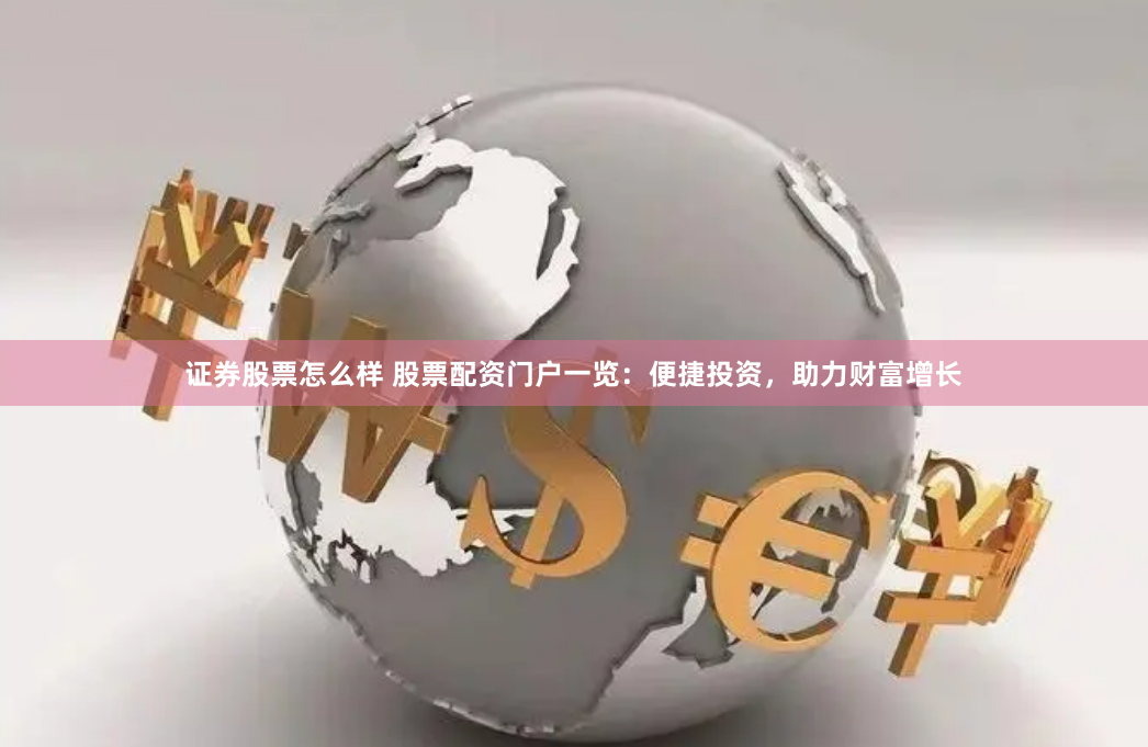 证券股票怎么样 股票配资门户一览：便捷投资，助力财富增长