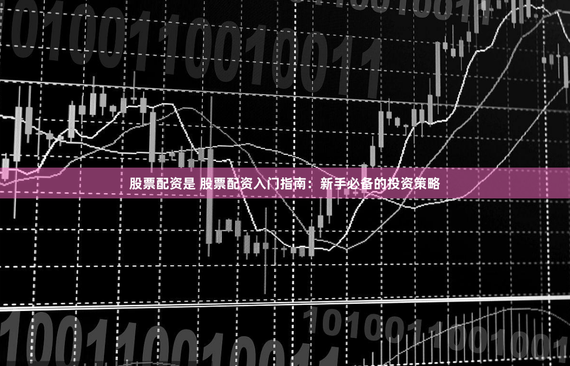 股票配资是 股票配资入门指南：新手必备的投资策略