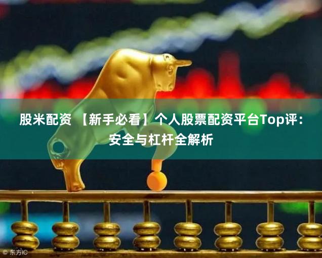 股米配资 【新手必看】个人股票配资平台Top评：安全与杠杆全解析